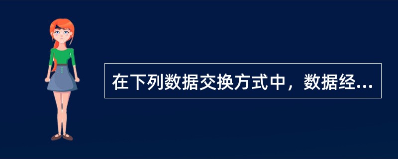 在下列数据交换方式中，数据经过网络的传输延迟长而且是不固定的，不能用于语音数据传输的是()。