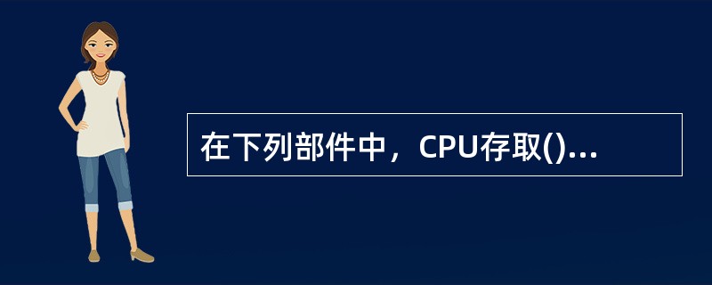 在下列部件中，CPU存取()的速度最快。