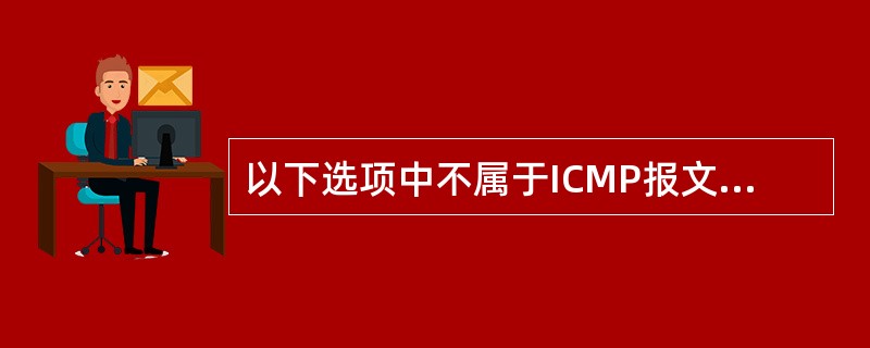 以下选项中不属于ICMP报文的是()。