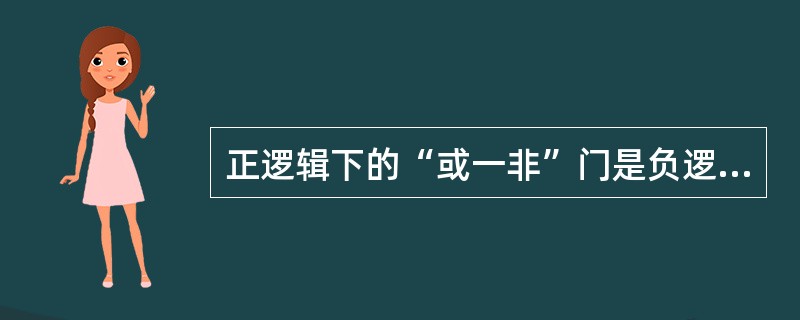 正逻辑下的“或一非”门是负逻辑下的()。