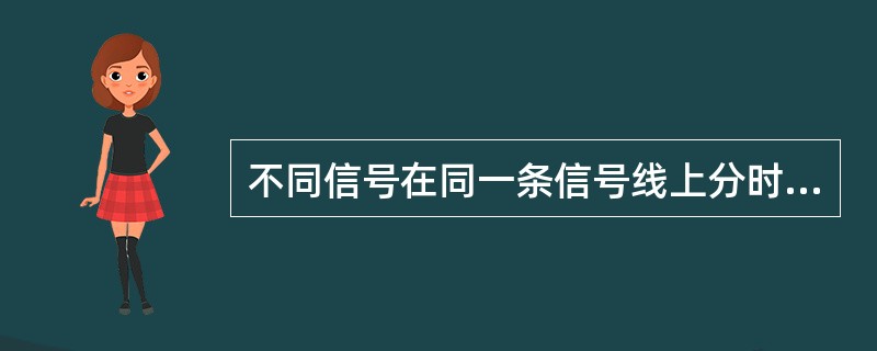 不同信号在同一条信号线上分时传输的方式称为()。