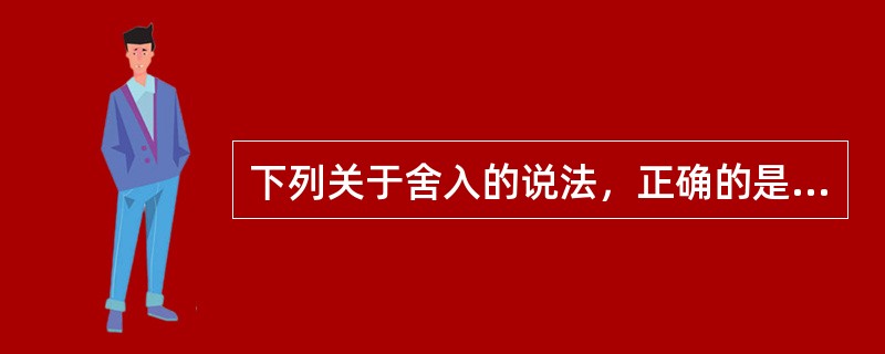 下列关于舍入的说法，正确的是()。Ⅰ.不仅仅只有浮点数需要舍入，定点数在运算时也可能要舍入Ⅱ.在浮点数舍入中，只有左规格化时可能要舍入Ⅲ.在浮点数舍入中，只有右规格化时可能要舍入Ⅳ.在浮点数舍八中，左