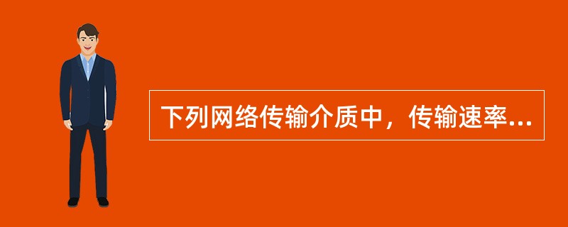 下列网络传输介质中，传输速率最高的是()。