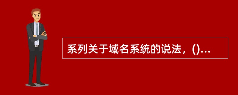 系列关于域名系统的说法，()是错误的。