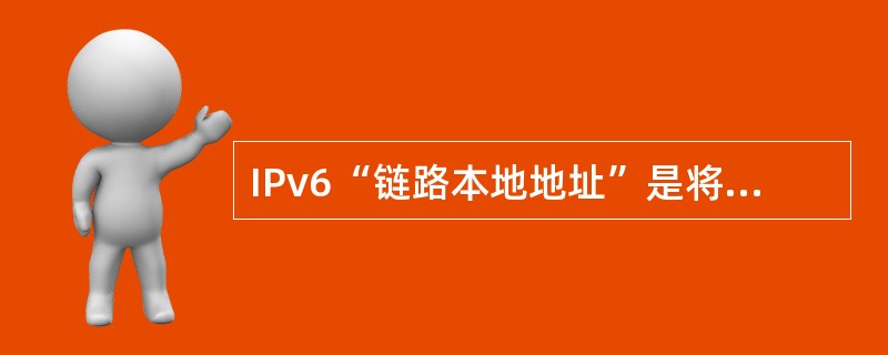 IPv6“链路本地地址”是将主机()附加在地址前缀1111111010之后产生的。