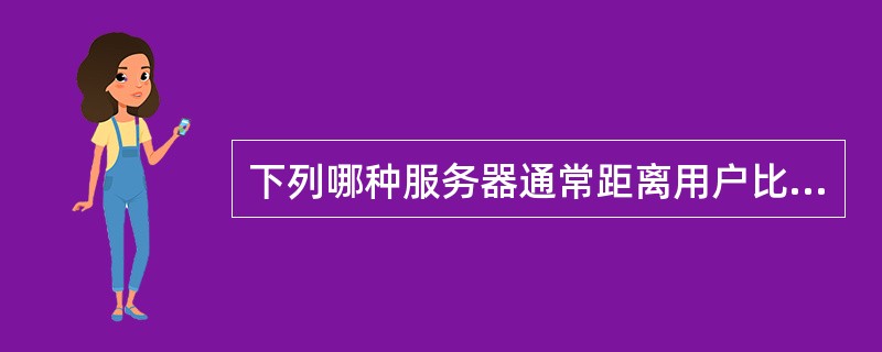 下列哪种服务器通常距离用户比较近，一般不超过几个路由的距离()。