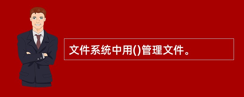 文件系统中用()管理文件。