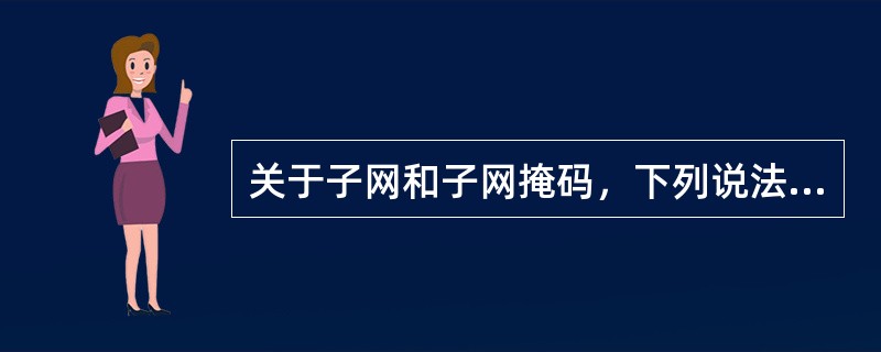 关于子网和子网掩码，下列说法正确的是()。