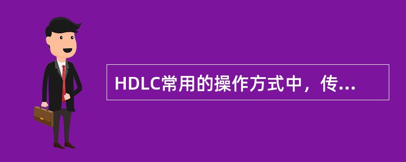 HDLC常用的操作方式中，传输过程只能由主站启动的是()。