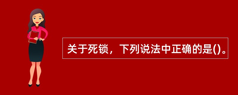 关于死锁，下列说法中正确的是()。