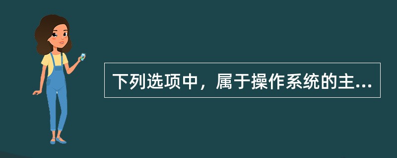 下列选项中，属于操作系统的主要功能的是()。