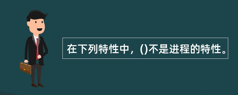 在下列特性中，()不是进程的特性。