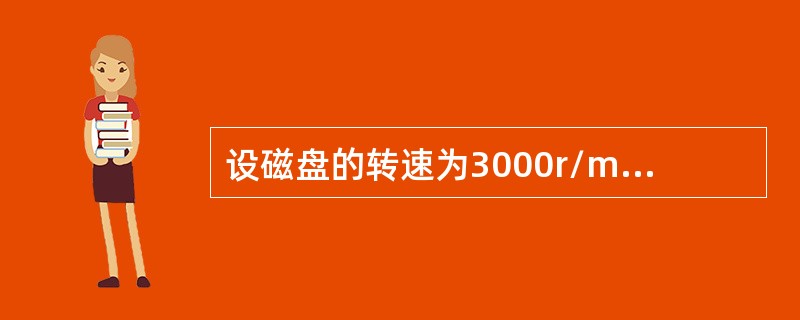 设磁盘的转速为3000r/min。盘面划分成10个扇区，则读取一个扇区的时间是()。