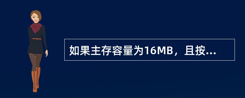 如果主存容量为16MB，且按字节编址，表示该主存地址至少应需要()位。