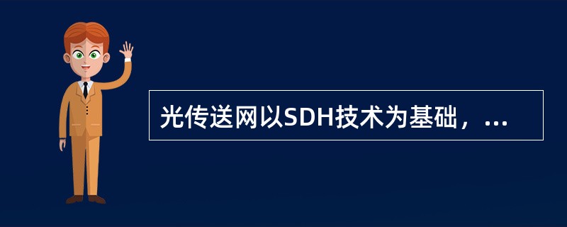 光传送网以SDH技术为基础，是光层组织网络的传送网。()<br />对<br />错