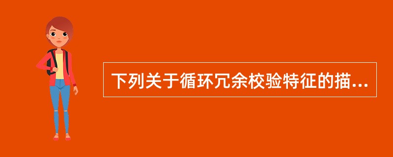 下列关于循环冗余校验特征的描述，正确的是()。