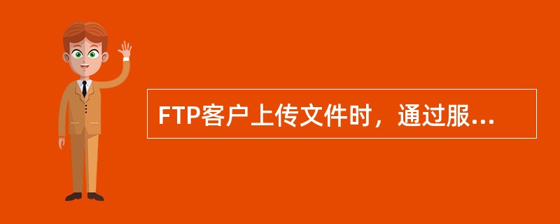 FTP客户上传文件时，通过服务器建立的连接是()。