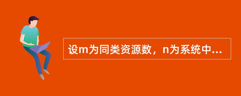 设m为同类资源数，n为系统中并发进程数。当n个进程共享m个互斥资源时，每个进程的最大需求是w，则下列情况会出现系统死锁的是()。