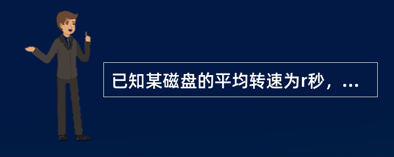 已知某磁盘的平均转速为r秒，转，平均寻道时间为T秒，每个磁道可以存储的字节数为N，现向该磁盘读写b字节的数据，采用随机寻道的方法，每道的所有扇区组成一个簇，请问：平均访问时间是()。