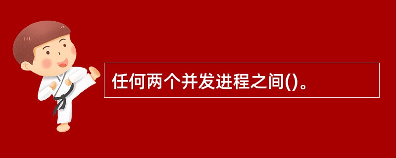 任何两个并发进程之间()。