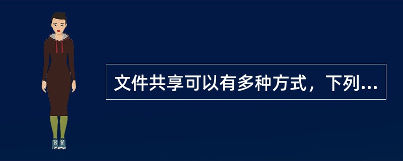 文件共享可以有多种方式，下列不是文件共享的方式是()。