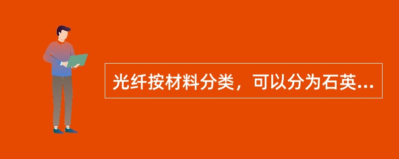 光纤按材料分类，可以分为石英(玻璃)系列光纤、塑料光纤和液体(氟化物)光纤等。()<br />对<br />错