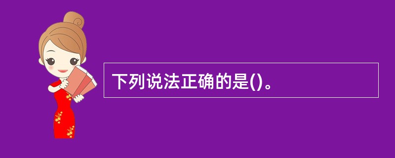 下列说法正确的是()。
