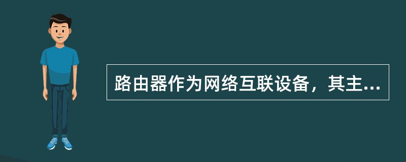 路由器作为网络互联设备，其主要的特点可以概括为()。