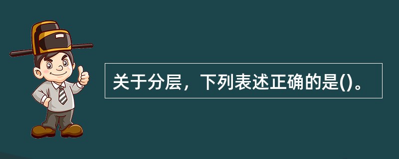 关于分层，下列表述正确的是()。