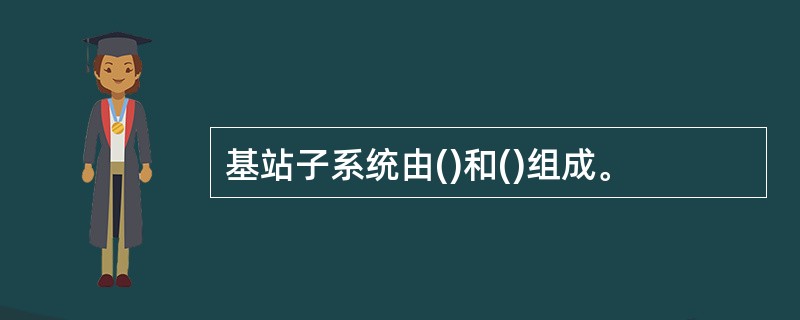 基站子系统由()和()组成。