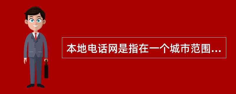 本地电话网是指在一个城市范围内所有的交换设备、传输设备和终端设备的组合。()<br />对<br />错