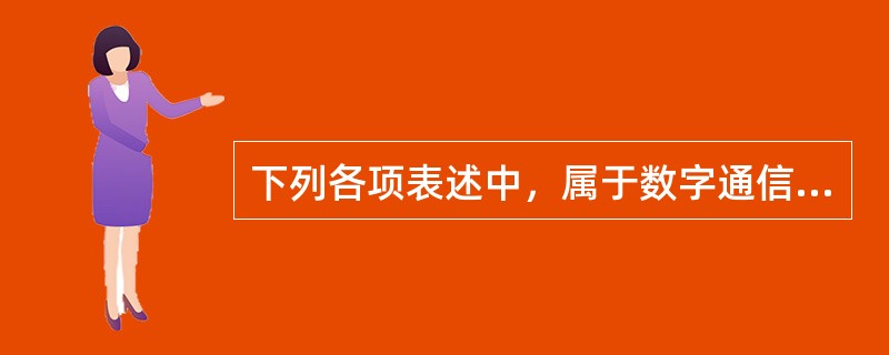 下列各项表述中，属于数字通信技术的缺点的有()。