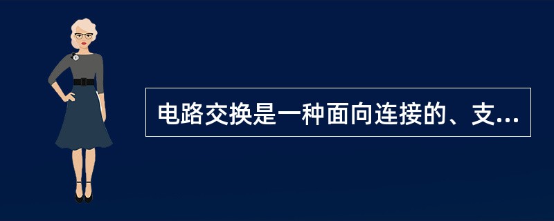 电路交换是一种面向连接的、支持实时业务的交换技术，特别适合数据通信。()<br />对<br />错