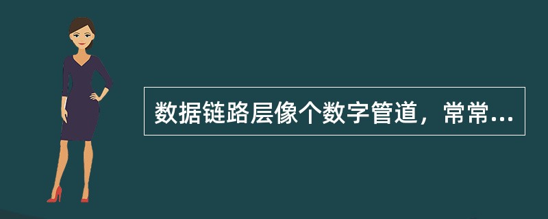 数据链路层像个数字管道，常常在两个对等的数据链路层之间画出一个数字管道，而在这条数字管道上传输的数据单位是帧。()<br />对<br />错