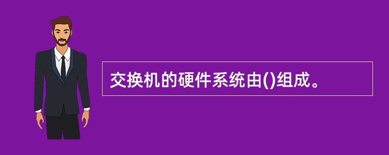 交换机的硬件系统由()组成。