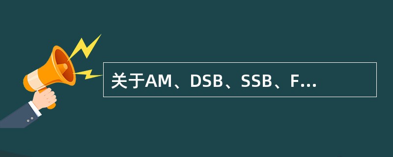 关于AM、DSB、SSB、FM，下列说法正确的有()。