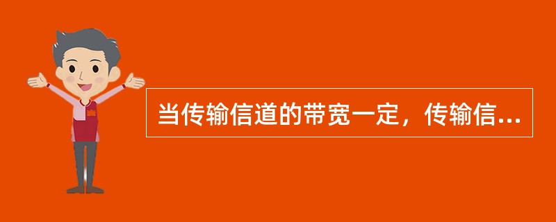 当传输信道的带宽一定，传输信道的最大信道容量将固定为一常数。()<br />对<br />错