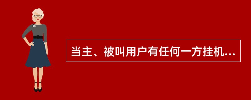 当主、被叫用户有任何一方挂机后，交换机仍然继续工作，不终止通信。()<br />对<br />错