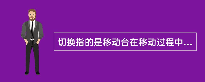 切换指的是移动台在移动过程中与网络保持连接时，发生的信道切换技术。()<br />对<br />错