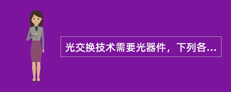 光交换技术需要光器件，下列各项是光器件的是()。