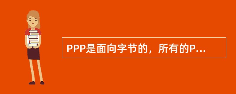 PPP是面向字节的，所有的PPP帧的长度都是整数字节。()<br />对<br />错