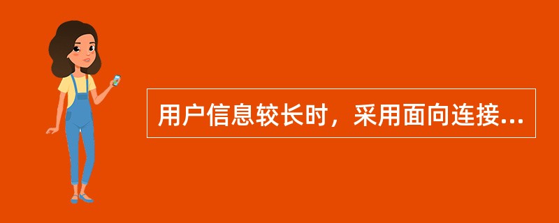 用户信息较长时，采用面向连接的通信方式效率高。()<br />对<br />错