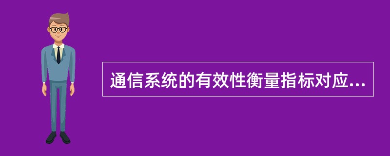 通信系统的有效性衡量指标对应模拟通信系统为传输速率，对应数字通信系统为传输带宽。()<br />对<br />错