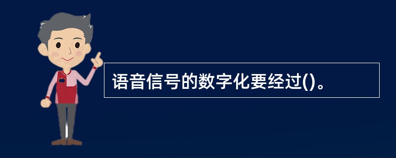 语音信号的数字化要经过()。