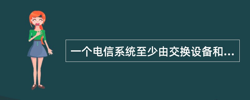 一个电信系统至少由交换设备和传输媒介组成。()<br />对<br />错