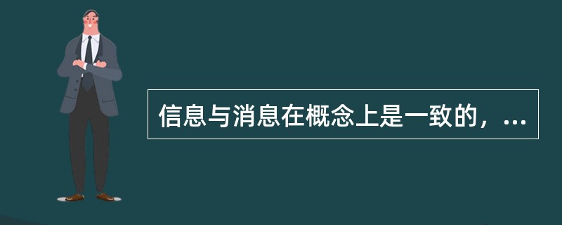 信息与消息在概念上是一致的，即信息就是消息，消息就是信息。（）<br />对<br />错