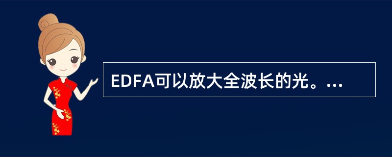 EDFA可以放大全波长的光。()<br />对<br />错