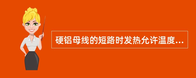 硬铝母线的短路时发热允许温度是()℃。