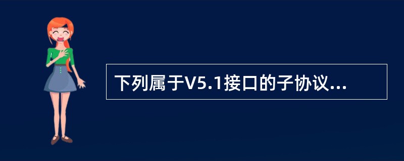 下列属于V5.1接口的子协议的是()。