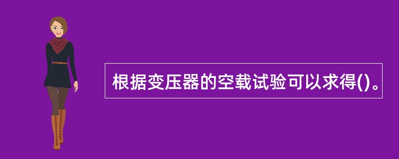 根据变压器的空载试验可以求得()。